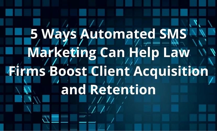 5 Ways Automated SMS Marketing Can Help Law Firms Boost Client Acquisition and Retention